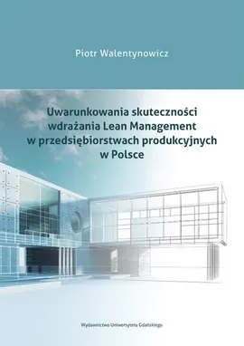 Uwarunkowania skuteczności wdrażania Lean Management w przedsiębiorstwach produkcyjnych w Polsce - Piotr Walentynowicz