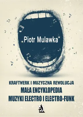 Kraftwerk i muzyczna rewolucja. Mała encyklopedia muzyki electro i electro-funk - Piotr Mulawka