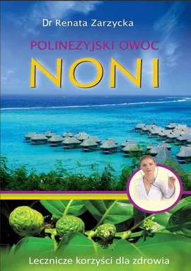 Noni Polinezyjski owoc. Lecznicze korzyści dla zdrowia. - Dr Renata Zarzycka