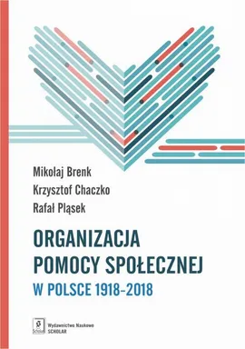 Organizacja pomocy społecznej w Polsce 1918-2018 - Krzysztof Chaczko, Mikołaj Brenk, Rafał Pląsek