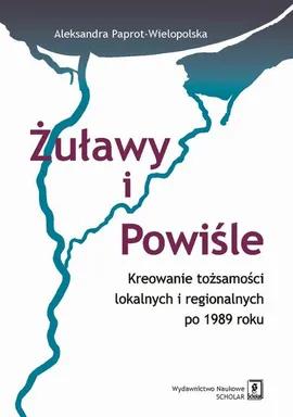 Żuławy i Powiśle. Kreowanie tożsamości lokalnych i regionalnych po 1989 roku - Aleksandra Paprot-Wielopolska