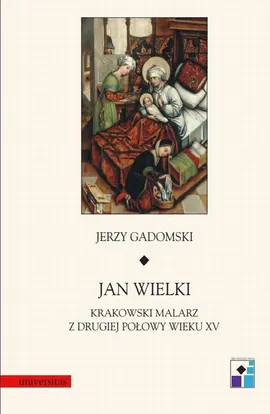 Jan Wielki. Krakowski malarz z drugiej połowy wieku XV - Jerzy Gadomski