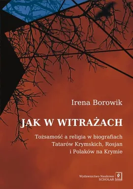 Jak w witrażach. Tożsamość a religia w biografiach Tatarów Krymskich, Rosjan i Polaków na Krymie - Irena Borowik