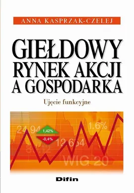 Giełdowy rynek akcji a gospodarka. Ujęcie funkcyjne - Anna Kasprzak-Czelej