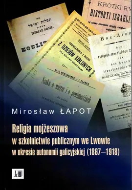 Religia mojżeszowa w szkolnictwie publicznym we Lwowie w okresie autonomii galicyjskiej (1867-1918) - Mirosław Łapot