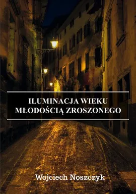 Iluminacja Wieku Młodością Zroszonego - Wojciech Noszczyk