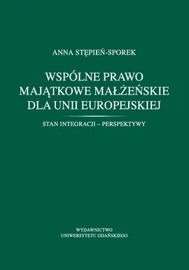 Wspólne prawo majątkowe małżeńskie dla Unii Europejskiej. Stan integracji - perspektywy - Anna Stępień-Sporek