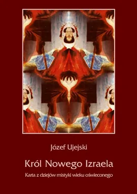 Król Nowego Izraela. Karta z dziejów mistyki wieku oświeconego - Józef Ujejski