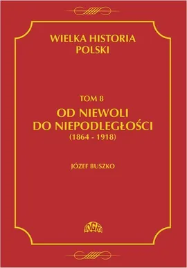 Wielka historia Polski Tom 8 Od niewoli do niepodległości (1864-1918) - Józef Buszko