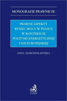 Prawne aspekty rynku mocy w Polsce w kontekście polityki energetycznej Unii Europejskiej - Anna Szaroszyk-Myszka