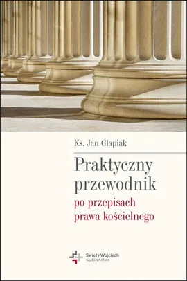 Praktyczny przewodnik po przepisach prawa kościelnego - Jan Glapiak