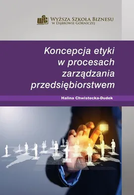 Koncepcja etyki w procesach zarządzania przedsiębiorstwem - Halina Chwistecka-Dudek