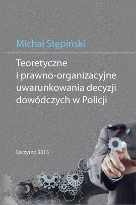 Teoretyczne i prawno-organizacyjne uwarunkowania decyzji dowódczych w Policji - Michał Stępiński