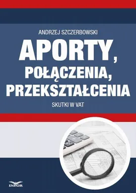 Aporty, połączenia , przekształcenia - skutki w VAT - Andrzej Szczerbowski