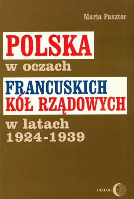Polska w oczach francuskich kół rządowych w latach 1924-1939 - Maria Pasztor