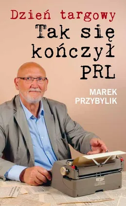 Dzień Targowy. Tak się kończył PRL - Marek Przybylik
