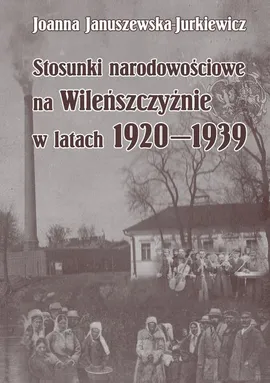 Stosunki narodowościowe na Wileńszczyźnie w latach 1920-1939. Wyd. 2 - Joanna Januszewska-Jurkiewicz
