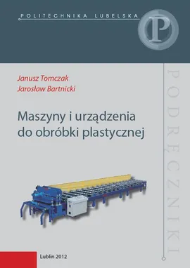 Maszyny i urządzenia do obróbki plastycznej - Janusz Tomczak, Jarosław Bartnicki