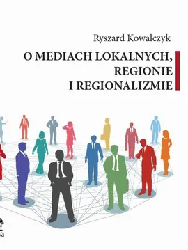 O MEDIACH LOKALNYCH, REGIONIE I REGIONALIZMIE - Ryszard Kowalczyk
