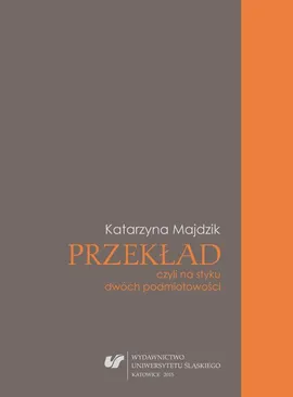 Przekład, czyli na styku dwóch podmiotowości - Katarzyna Majdzik