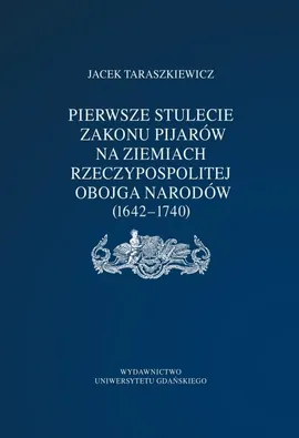 Pierwsze stulecie Zakonu Pijarów na ziemiach Rzeczpospolitej Obojga Narodów (1642–1740) - Jacek Taraszkiewicz