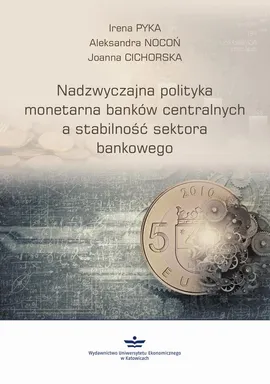 Nadzwyczajna polityka monetarna banków centralnych a stabilność sektora finansowego - Aleksandra Nocoń, Irena Pyka, Joanna Cichorska