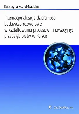 Internacjonalizacja działalności badawczo-rozwojowej... Rozdział 7. Ocena i postulowane kierunki zmian w kształtowaniu procesów innowacyjnych i internacjonalizacji sfery badawczo-rozwojowej w przedsiębiorstwach w Polsce oraz wybranych państwach świata - Katarzyna Kozioł-Nadolna