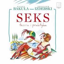 Seks, teoria i praktyka - Hanna Bakuła, Zbigniew Izdebski