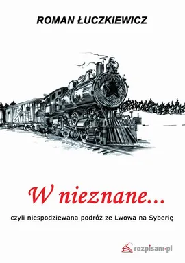 W nieznane... czyli niespodziewana podróż ze Lwowa na Syberię - Roman Łuczkiewicz