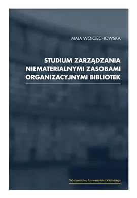 Studium zarządzania niematerialnymi zasobami organizacyjnymi bibliotek - Maja Wojciechowska