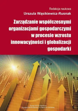 Zarządzanie współczesnymi organizacjami gospodarczymi w procesie wzrostu innowacyjności i globalizacji gospodarki