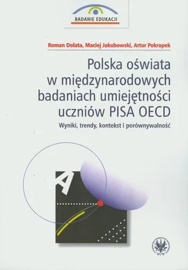Polska oświata w międzynarodowych badaniach umiejętności uczniów PISA OECD - Artur Pokropek, Maciej Jakubowski, Roman Dolata