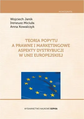Teoria popytu a prawne i marketingowe aspekty dystrybucji w Unii Europejskiej - Anna Kowalczyk, Ireneusz Miciuła, Wojciech Janik