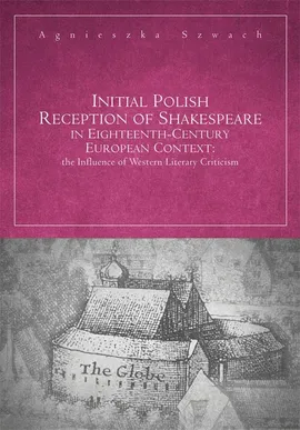 Initial Polish Reception Of Shakespeare in Eighteenth-Century European Context: the Influence of Western Literary Criticism - Agnieszka Szwach