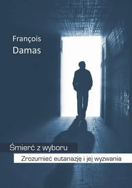Śmierć z wyboru. Zrozumieć eutanazję i jej wyzwania - Francois Damas