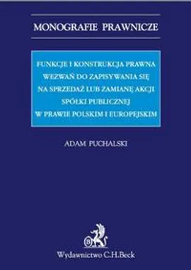 Funkcje i konstrukcja prawna wezwań do zapisywania się na sprzedaż lub zamianę akcji spółki publicznej w prawie polskim i europejskim - Adam Puchalski