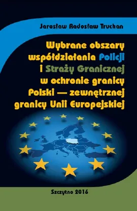 Wybrane obszary współdziałania Policji i Straży Granicznej w ochronie granicy Polski - zewnętrznej granicy Unii Europejskiej - Jarosław Radosław Truchan