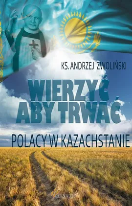 Wierzyć aby trwać. Polacy w Kazachstanie - Andrzej Zwoliński