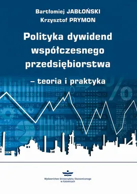 Polityka dywidend współczesnego przedsiębiorstwa - teoria i praktyka - Bartłomiej Jabłoński, Krzysztof Prymon