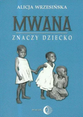 Mwana znaczy dziecko Z afrykańskich tradycji edukacyjnych - Alicja Wrzesińska