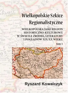 Wielkopolskie szkice regionalistyczne Tom 1 - Ryszard Kowalczyk