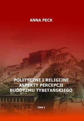 Polityczne i religijne aspekty percepcji buddyzmu tybetańskiego, tom I - Anna Peck