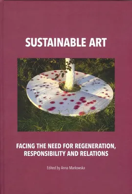 Sustainable art Facing the need for regeneration, responsibility and relations - Anna Markowska