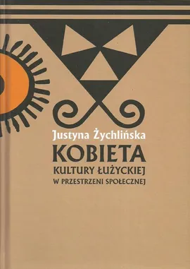 Kobieta kultury łużyckiej w przestrzeni społecznej - Justyna Żychlińska