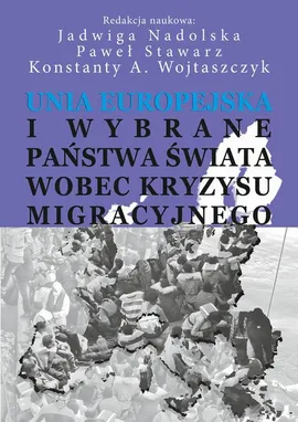 Unia Europejska i wybrane państwa świata wobec kryzysu migracyjnego - Jadwiga Nadolska, Konstanty Adam Wojtaszczyk, Paweł Stawarz