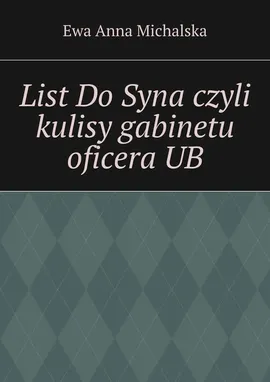 List Do Syna czyli kulisy gabinetu oficera UB - Ewa Michalska