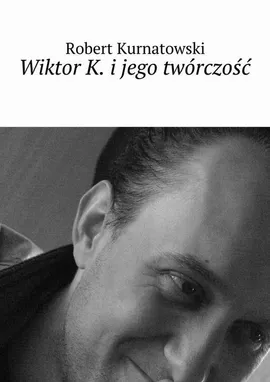 Wiktor K. i jego twórczość - Robert Kurnatowski