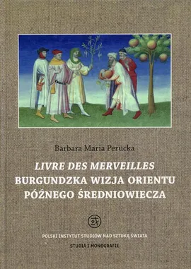 Livre des merveilles Burgundzka wizja Orientu późnego średniowiecza - Barbara Maria Perucka