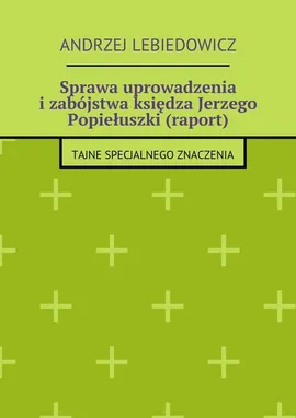 Sprawa uprowadzenia i zabójstwa księdza Jerzego Popiełuszki (raport) - Andrzej Lebiedowicz