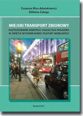 Miejski transport zbiorowy. Kształtowanie wartości usług dla pasażera w świetle wyzwań nowej kultury mobilności - Elżbieta Załoga, Zuzanna Kłos-Adamkiewicz